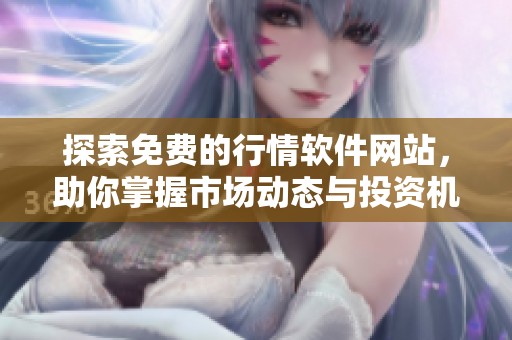 探索免费的行情软件网站，助你掌握市场动态与投资机会