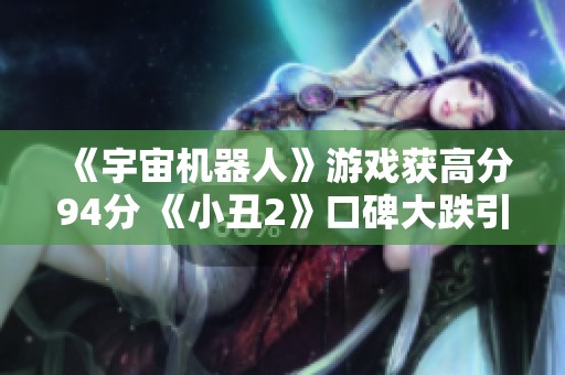 《宇宙机器人》游戏获高分94分 《小丑2》口碑大跌引关注