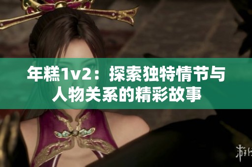 年糕1v2：探索独特情节与人物关系的精彩故事