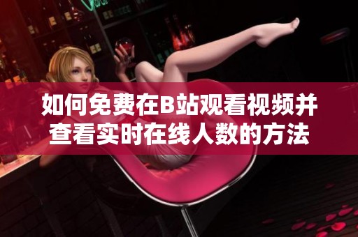 如何免费在B站观看视频并查看实时在线人数的方法