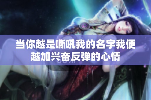 当你越是嘶吼我的名字我便越加兴奋反弹的心情