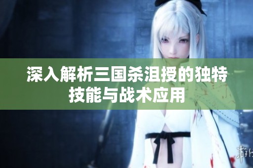 深入解析三国杀沮授的独特技能与战术应用