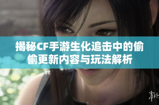 揭秘CF手游生化追击中的偷偷更新内容与玩法解析