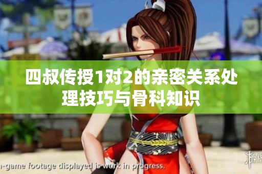 四叔传授1对2的亲密关系处理技巧与骨科知识