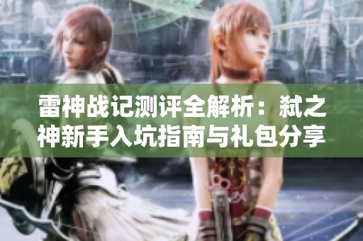 雷神战记测评全解析：弑之神新手入坑指南与礼包分享