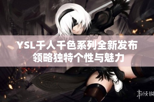 YSL千人千色系列全新发布 领略独特个性与魅力