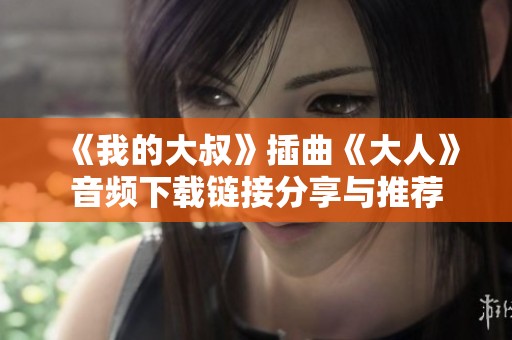 《我的大叔》插曲《大人》音频下载链接分享与推荐