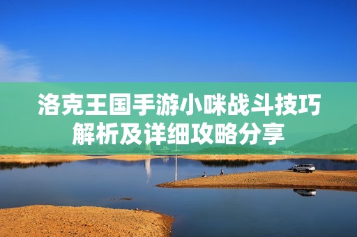 洛克王国手游小咪战斗技巧解析及详细攻略分享