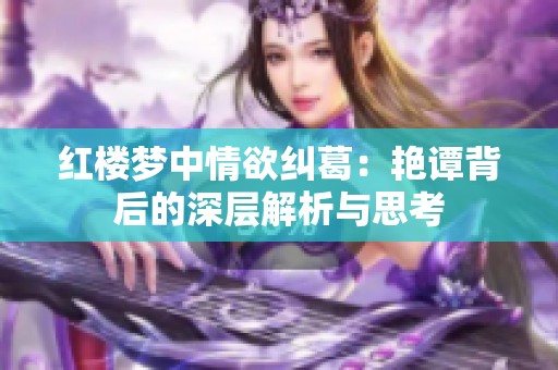 红楼梦中情欲纠葛：艳谭背后的深层解析与思考