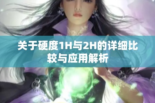 关于硬度1H与2H的详细比较与应用解析