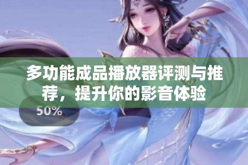 多功能成品播放器评测与推荐，提升你的影音体验