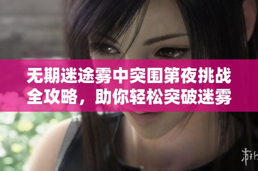 无期迷途雾中突围第夜挑战全攻略，助你轻松突破迷雾！
