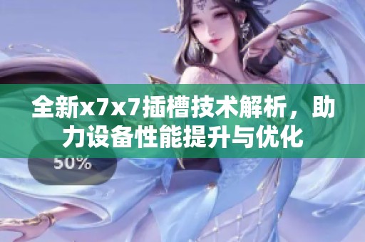 全新x7x7插槽技术解析，助力设备性能提升与优化