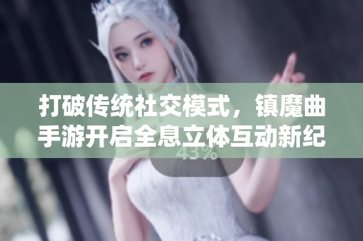 打破传统社交模式，镇魔曲手游开启全息立体互动新纪元
