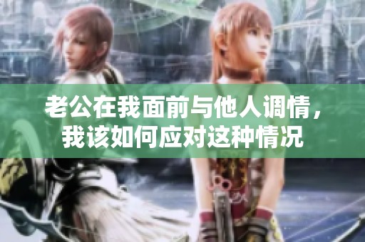 老公在我面前与他人调情，我该如何应对这种情况