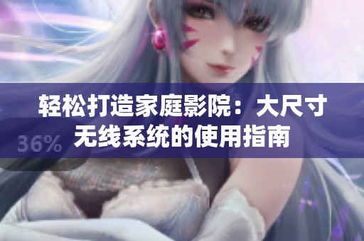 轻松打造家庭影院：大尺寸无线系统的使用指南
