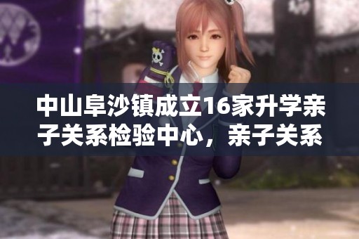中山阜沙镇成立16家升学亲子关系检验中心，亲子关系更有保障