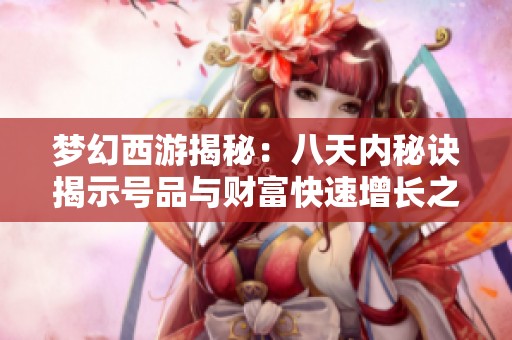 梦幻西游揭秘：八天内秘诀揭示号品与财富快速增长之道