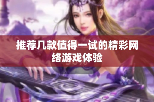 推荐几款值得一试的精彩网络游戏体验