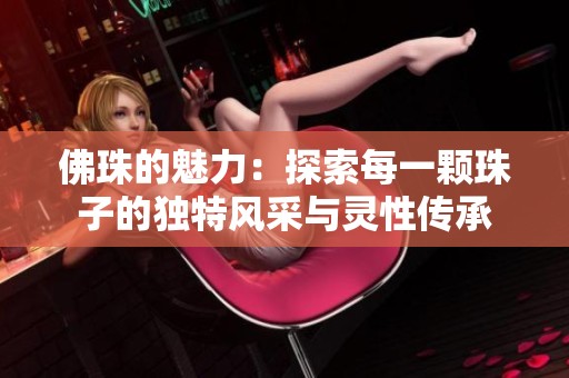 佛珠的魅力：探索每一颗珠子的独特风采与灵性传承