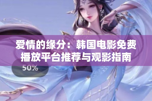 爱情的缘分：韩国电影免费播放平台推荐与观影指南