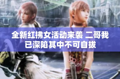全新红拂女活动来袭 二哥我已深陷其中不可自拔