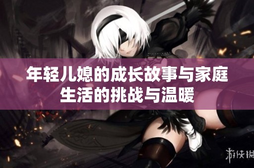 年轻儿媳的成长故事与家庭生活的挑战与温暖