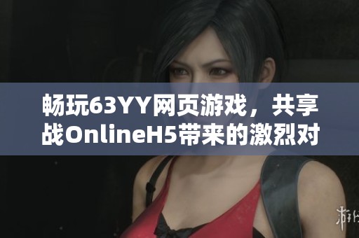 畅玩63YY网页游戏，共享战OnlineH5带来的激烈对决与乐趣