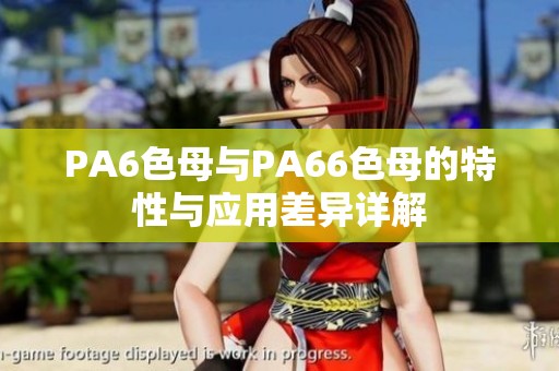 PA6色母与PA66色母的特性与应用差异详解