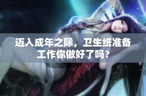 迈入成年之际，卫生纸准备工作你做好了吗？