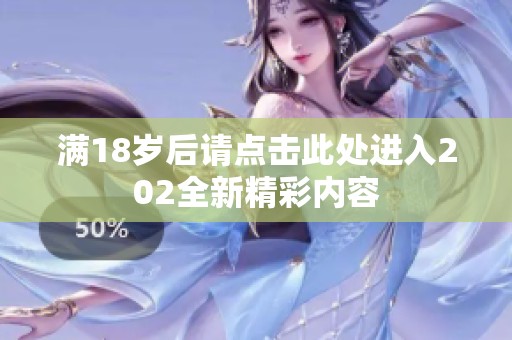 满18岁后请点击此处进入202全新精彩内容