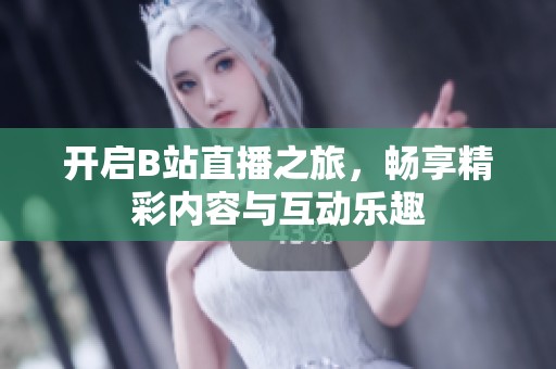 开启B站直播之旅，畅享精彩内容与互动乐趣