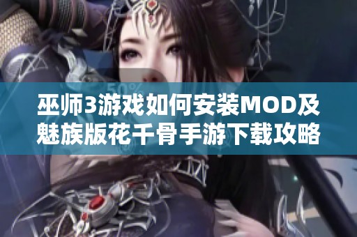 巫师3游戏如何安装MOD及魅族版花千骨手游下载攻略