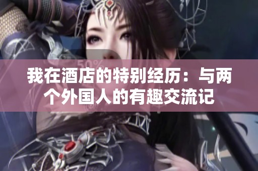 我在酒店的特别经历：与两个外国人的有趣交流记