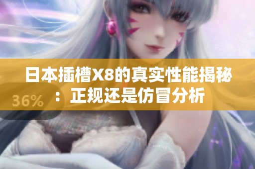 日本插槽X8的真实性能揭秘：正规还是仿冒分析