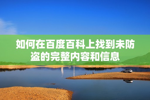 如何在百度百科上找到未防盗的完整内容和信息