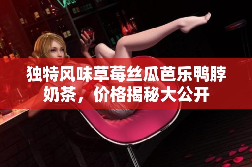 独特风味草莓丝瓜芭乐鸭脖奶茶，价格揭秘大公开