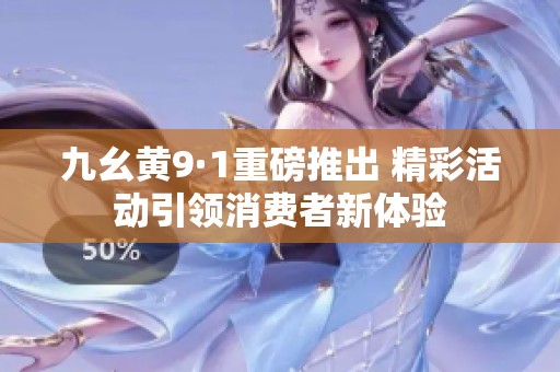 九幺黄9·1重磅推出 精彩活动引领消费者新体验
