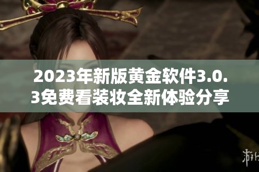 2023年新版黄金软件3.0.3免费看装妆全新体验分享
