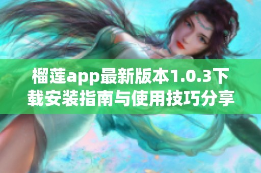 榴莲app最新版本1.0.3下载安装指南与使用技巧分享