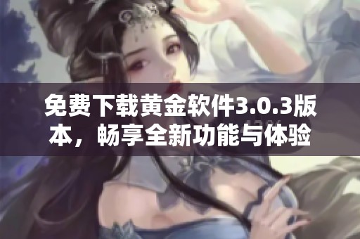 免费下载黄金软件3.0.3版本，畅享全新功能与体验