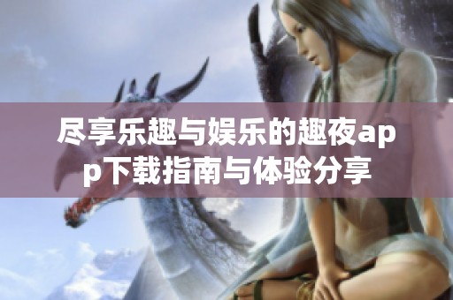 尽享乐趣与娱乐的趣夜app下载指南与体验分享