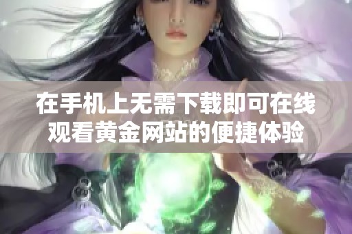 在手机上无需下载即可在线观看黄金网站的便捷体验