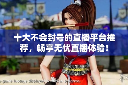 十大不会封号的直播平台推荐，畅享无忧直播体验！