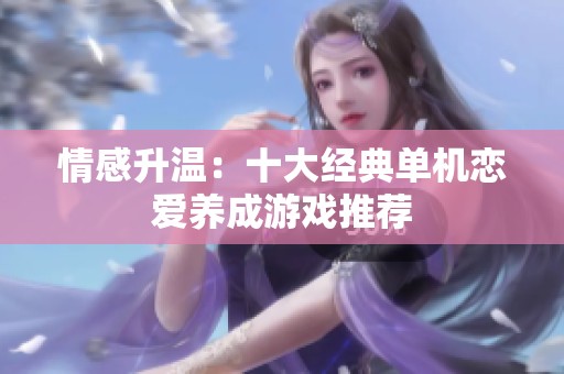 情感升温：十大经典单机恋爱养成游戏推荐