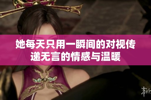 她每天只用一瞬间的对视传递无言的情感与温暖