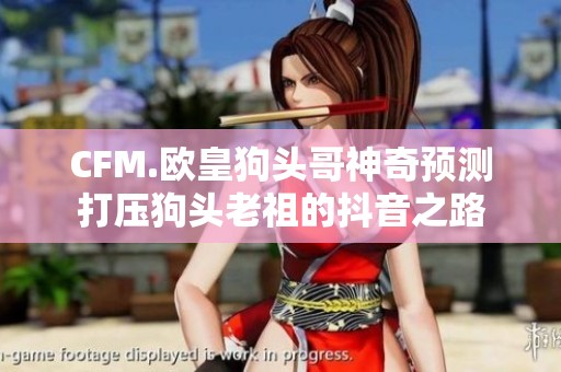 CFM.欧皇狗头哥神奇预测打压狗头老祖的抖音之路