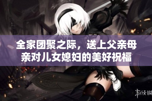 全家团聚之际，送上父亲母亲对儿女媳妇的美好祝福