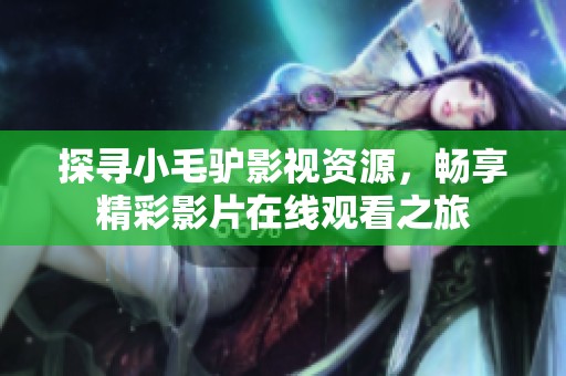 探寻小毛驴影视资源，畅享精彩影片在线观看之旅