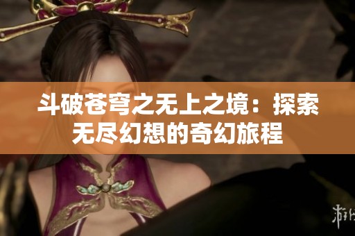 斗破苍穹之无上之境：探索无尽幻想的奇幻旅程
